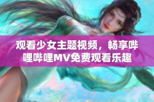 观看少女主题视频，畅享哔哩哔哩MV免费观看乐趣