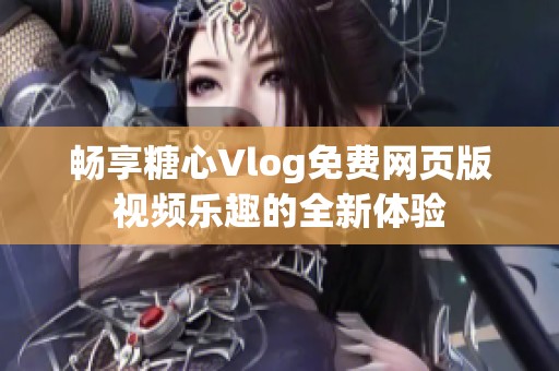 畅享糖心Vlog免费网页版视频乐趣的全新体验