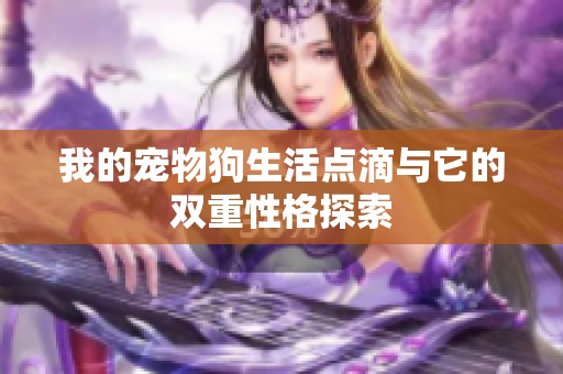 我的宠物狗生活点滴与它的双重性格探索