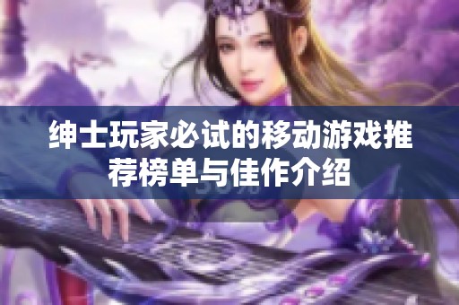 绅士玩家必试的移动游戏推荐榜单与佳作介绍