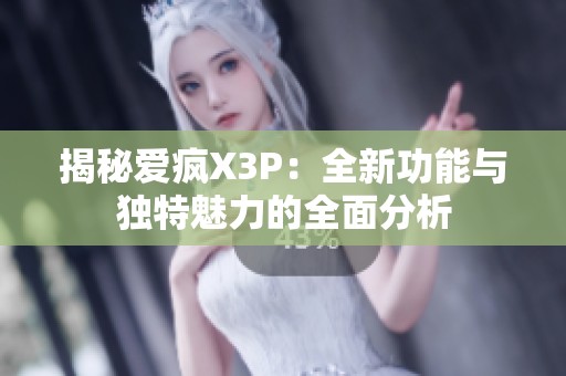 揭秘爱疯X3P：全新功能与独特魅力的全面分析