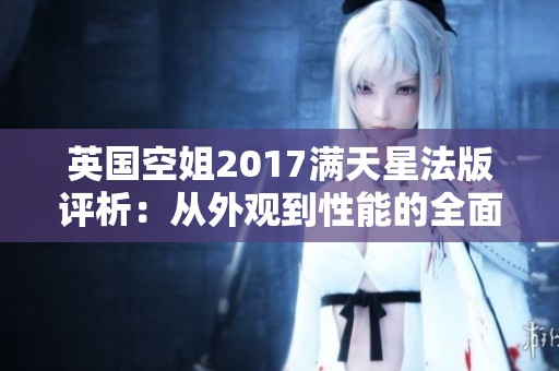 英国空姐2017满天星法版评析：从外观到性能的全面体验