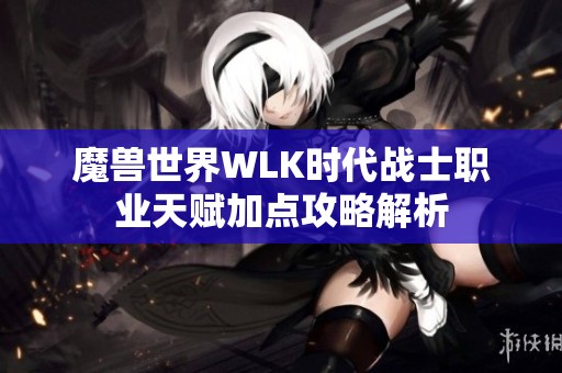 魔兽世界WLK时代战士职业天赋加点攻略解析