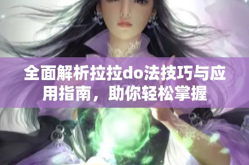 全面解析拉拉do法技巧与应用指南，助你轻松掌握