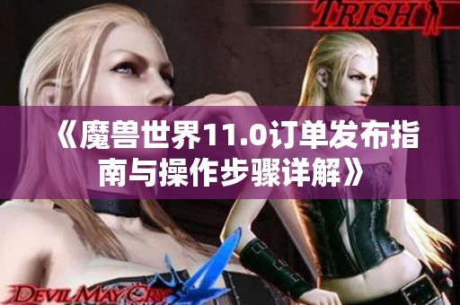 《魔兽世界11.0订单发布指南与操作步骤详解》