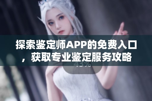 探索鉴定师APP的免费入口，获取专业鉴定服务攻略