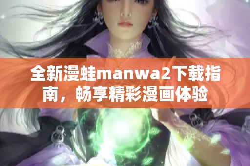 全新漫蛙manwa2下载指南，畅享精彩漫画体验