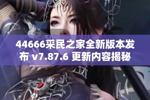 44666采民之家全新版本发布 v7.87.6 更新内容揭秘