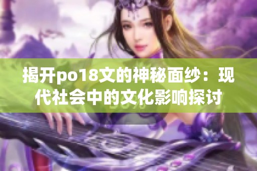 揭开po18文的神秘面纱：现代社会中的文化影响探讨