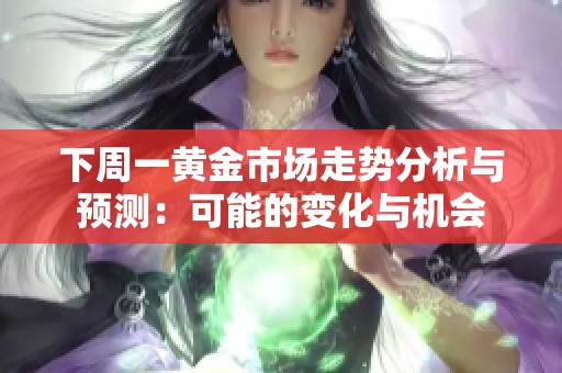 下周一黄金市场走势分析与预测：可能的变化与机会