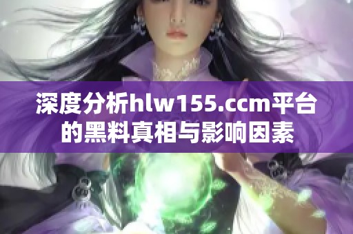 深度分析hlw155.ccm平台的黑料真相与影响因素