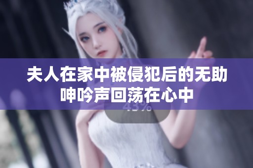 夫人在家中被侵犯后的无助呻吟声回荡在心中