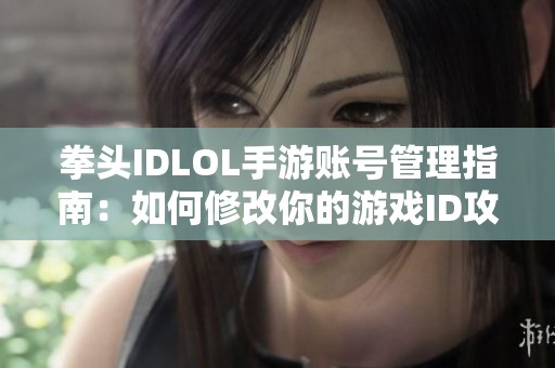 拳头IDLOL手游账号管理指南：如何修改你的游戏ID攻略