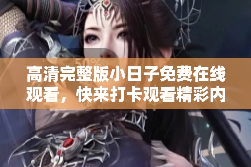 高清完整版小日子免费在线观看，快来打卡观看精彩内容