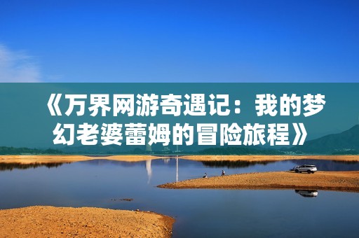 《万界网游奇遇记：我的梦幻老婆蕾姆的冒险旅程》