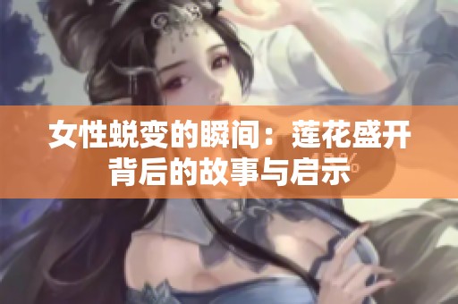 女性蜕变的瞬间：莲花盛开背后的故事与启示