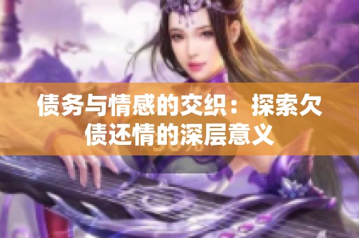 债务与情感的交织：探索欠债还情的深层意义