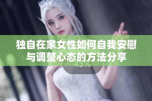 独自在家女性如何自我安慰与调整心态的方法分享