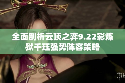 全面剖析云顶之弈9.22影炼狱千珏强势阵容策略