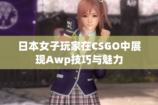 日本女子玩家在CSGO中展现Awp技巧与魅力