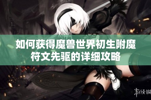 如何获得魔兽世界初生附魔符文先驱的详细攻略