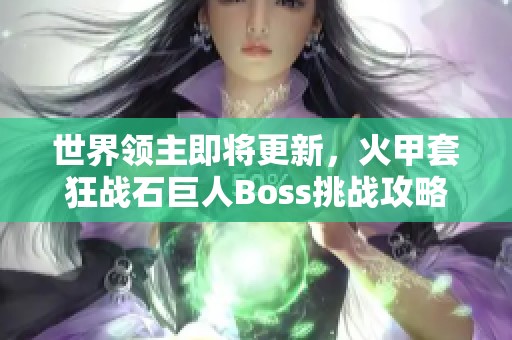 世界领主即将更新，火甲套狂战石巨人Boss挑战攻略分享