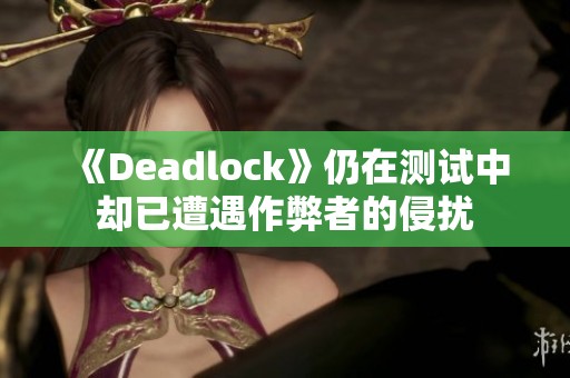 《Deadlock》仍在测试中却已遭遇作弊者的侵扰