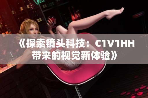 《探索镜头科技：C1V1HH带来的视觉新体验》