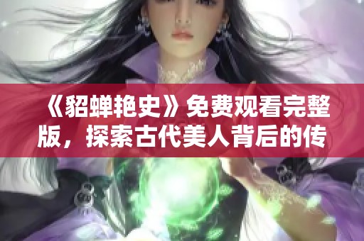 《貂蝉艳史》免费观看完整版，探索古代美人背后的传奇故事