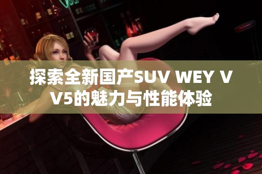 探索全新国产SUV WEY VV5的魅力与性能体验