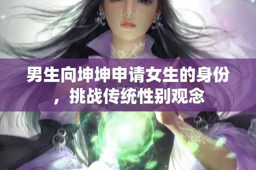 男生向坤坤申请女生的身份，挑战传统性别观念