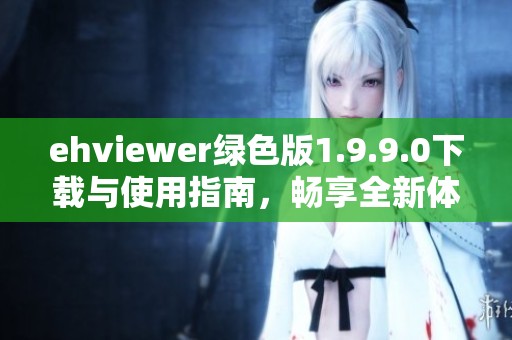 ehviewer绿色版1.9.9.0下载与使用指南，畅享全新体验