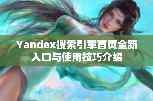 Yandex搜索引擎首页全新入口与使用技巧介绍