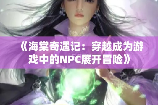 《海棠奇遇记：穿越成为游戏中的NPC展开冒险》