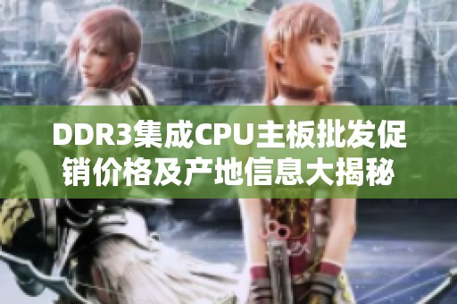 DDR3集成CPU主板批发促销价格及产地信息大揭秘