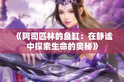 《阿司匹林的鱼缸：在静谧中探索生命的奥秘》