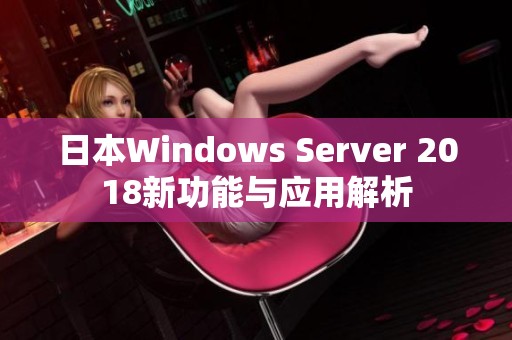 日本Windows Server 2018新功能与应用解析