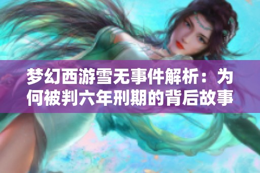 梦幻西游雪无事件解析：为何被判六年刑期的背后故事