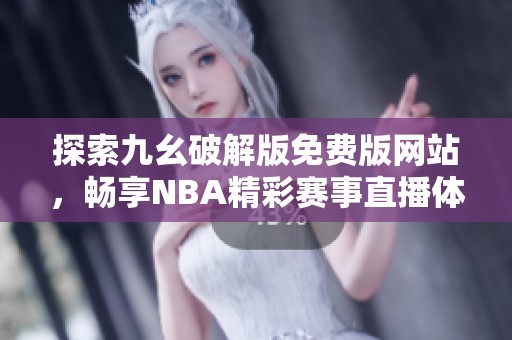 探索九幺破解版免费版网站，畅享NBA精彩赛事直播体验