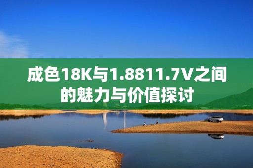 成色18K与1.8811.7V之间的魅力与价值探讨