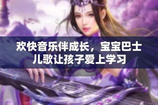 欢快音乐伴成长，宝宝巴士儿歌让孩子爱上学习