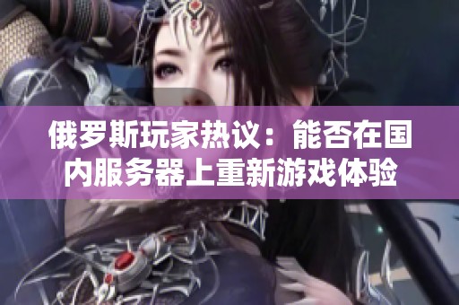 俄罗斯玩家热议：能否在国内服务器上重新游戏体验