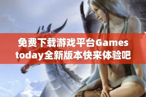 免费下载游戏平台Gamestoday全新版本快来体验吧