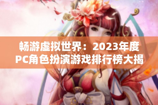 畅游虚拟世界：2023年度PC角色扮演游戏排行榜大揭晓