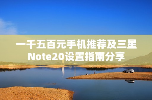 一千五百元手机推荐及三星Note20设置指南分享