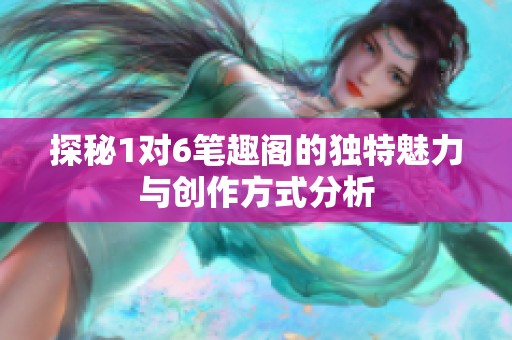 探秘1对6笔趣阁的独特魅力与创作方式分析