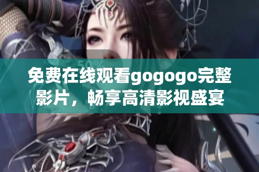 免费在线观看gogogo完整影片，畅享高清影视盛宴