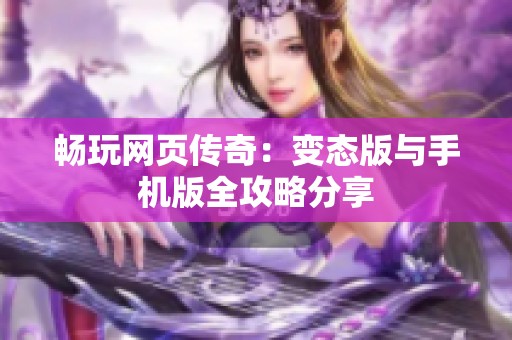 畅玩网页传奇：变态版与手机版全攻略分享