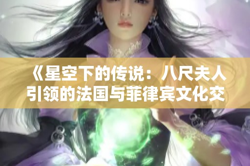 《星空下的传说：八尺夫人引领的法国与菲律宾文化交融》