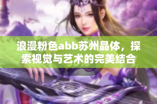 浪漫粉色abb苏州晶体，探索视觉与艺术的完美结合